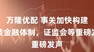 万隆优配 事关加快构建科技金融体制，证监会等重磅发声