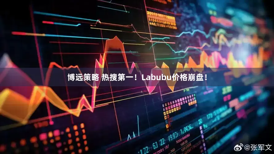博远策略 热搜第一！Labubu价格崩盘！