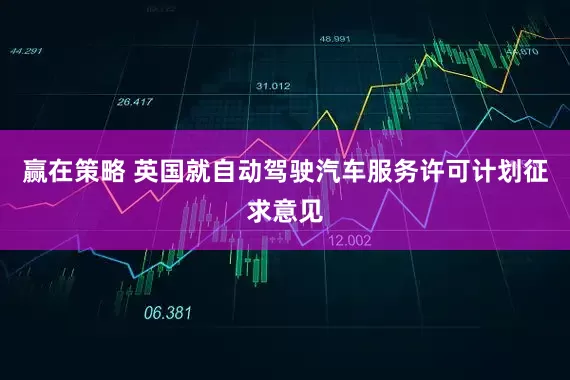 赢在策略 英国就自动驾驶汽车服务许可计划征求意见