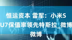 恒运资本 雷军：小米SU7保值率领先特斯拉_微博
