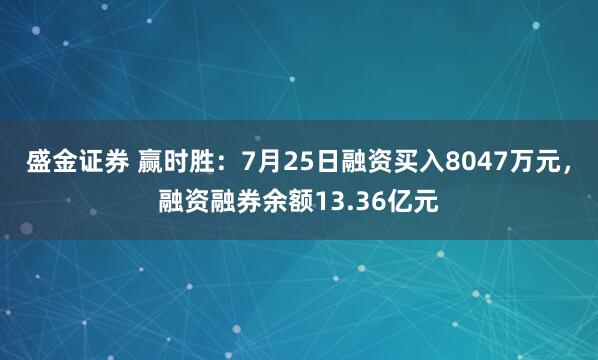 盛金证券 赢时胜：7月25日融资买入8047万元，融资融券余额13.36亿元