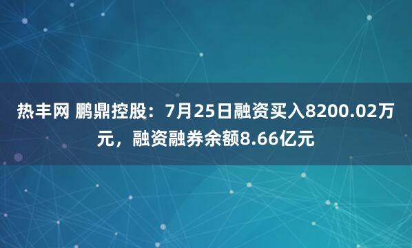 热丰网 鹏鼎控股：7月25日融资买入8200.02万元，融资融券余额8.66亿元