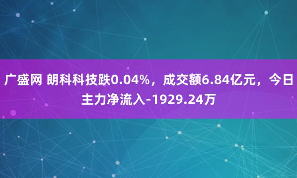 广盛网 朗科科技跌0.04%，成交额6.84亿元，今日主力净流入-1929.24万