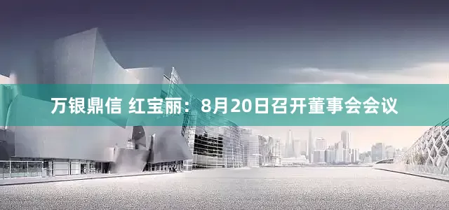 万银鼎信 红宝丽：8月20日召开董事会会议