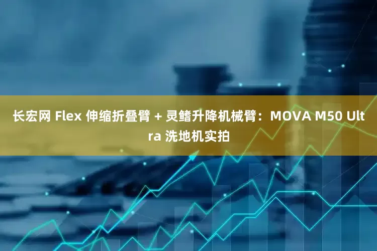 长宏网 Flex 伸缩折叠臂 + 灵鳍升降机械臂：MOVA M50 Ultra 洗地机实拍