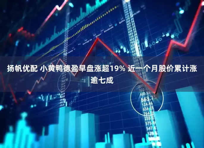 扬帆优配 小黄鸭德盈早盘涨超19% 近一个月股价累计涨逾七成