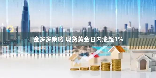 金多多策略 现货黄金日内涨超1%