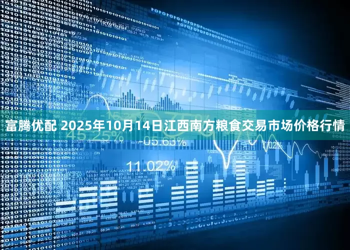 富腾优配 2025年10月14日江西南方粮食交易市场价格行情
