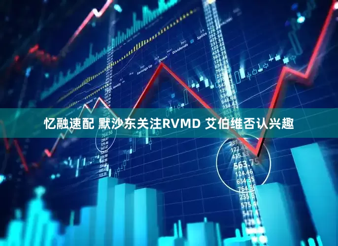 忆融速配 默沙东关注RVMD 艾伯维否认兴趣