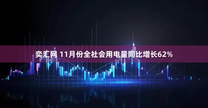 奕汇网 11月份全社会用电量同比增长62%