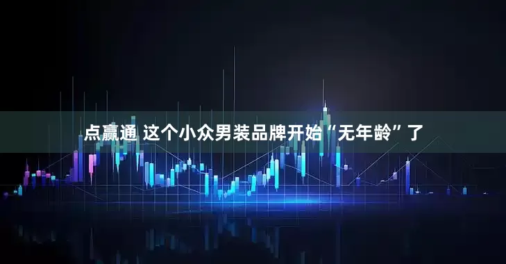 点赢通 这个小众男装品牌开始“无年龄”了