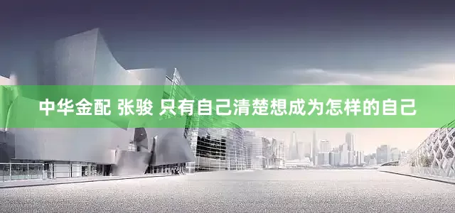 中华金配 张骏 只有自己清楚想成为怎样的自己